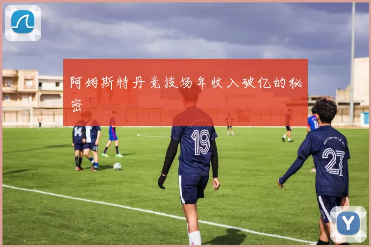 阿姆斯特丹竞技场年收入破亿的秘密