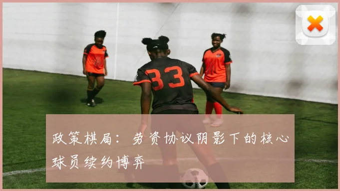 政策棋局：劳资协议阴影下的核心球员续约博弈