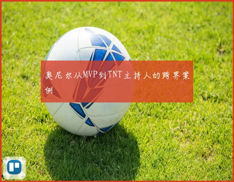 奥尼尔从MVP到TNT主持人的跨界案例