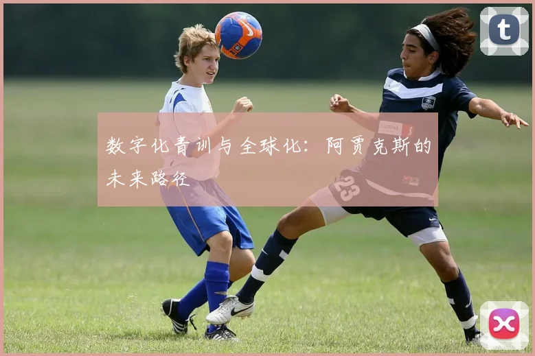 数字化青训与全球化：阿贾克斯的未来路径