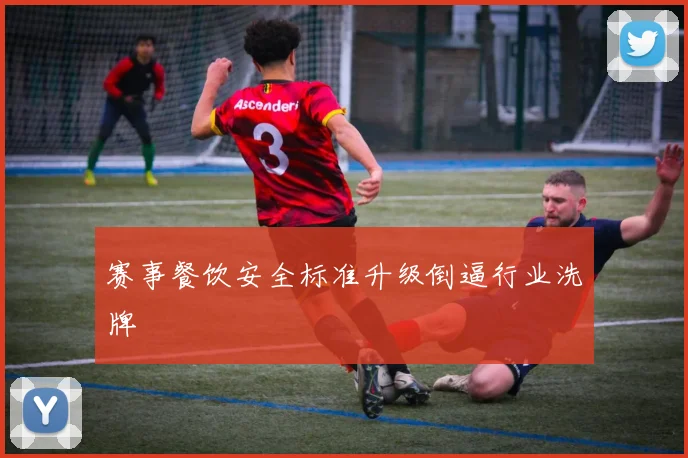 赛事餐饮安全标准升级倒逼行业洗牌