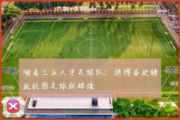 湖南工业大学足球队：拼搏奋进铸就校园足球新辉煌