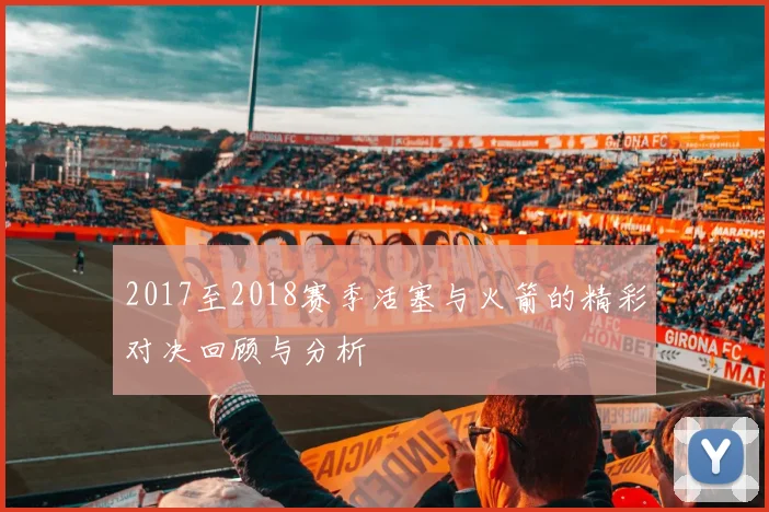 2017至2018赛季活塞与火箭的精彩对决回顾与分析