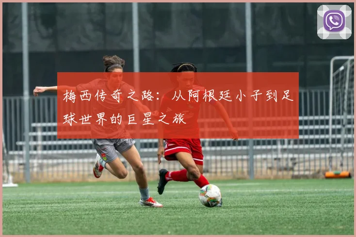 梅西传奇之路：从阿根廷小子到足球世界的巨星之旅